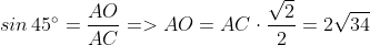 sin\, 45^{\circ} = \frac{AO}{AC}=>AO = AC\cdot \frac{\sqrt{2}}{2}=2\sqrt{34}